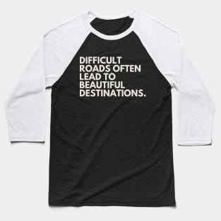 "Difficult roads often lead to beautiful destinations." Motivational Quote Baseball T-Shirt